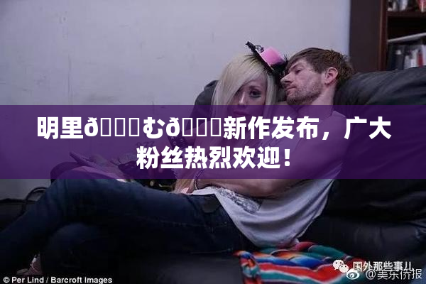 明里😚む🍍新作发布，广大粉丝热烈欢迎！