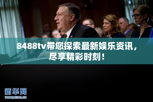 8488tv带您探索最新娱乐资讯，尽享精彩时刻！