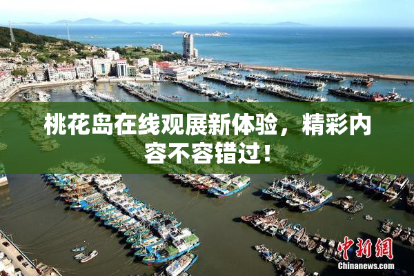 桃花岛在线观展新体验，精彩内容不容错过！