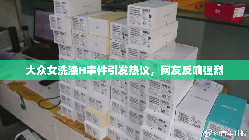 大众女洗澡H事件引发热议，网友反响强烈