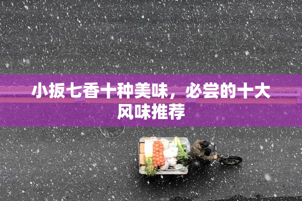 小扳七香十种美味，必尝的十大风味推荐
