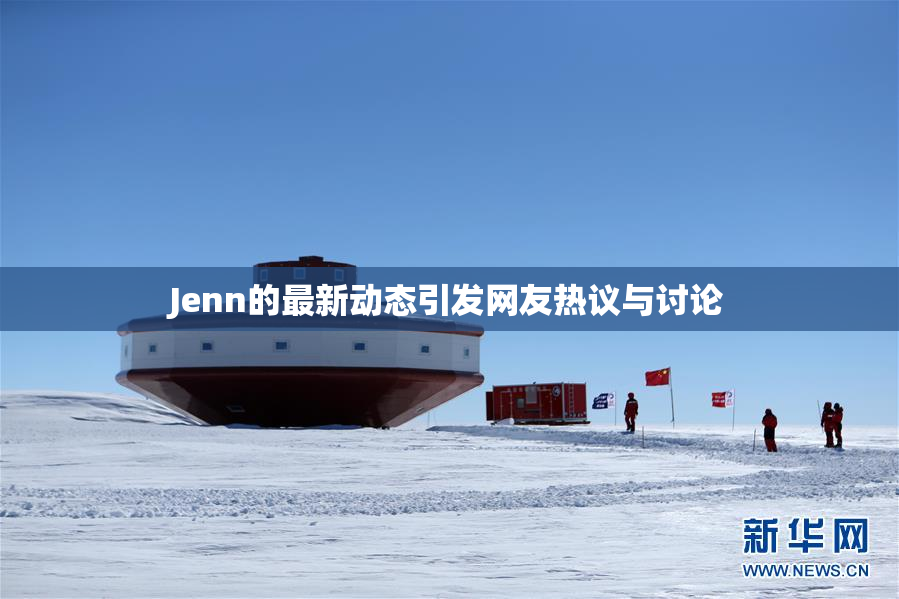 Jenn的最新动态引发网友热议与讨论