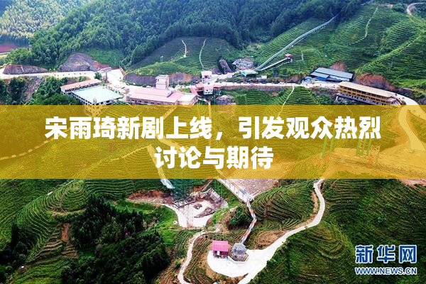 宋雨琦新剧上线，引发观众热烈讨论与期待