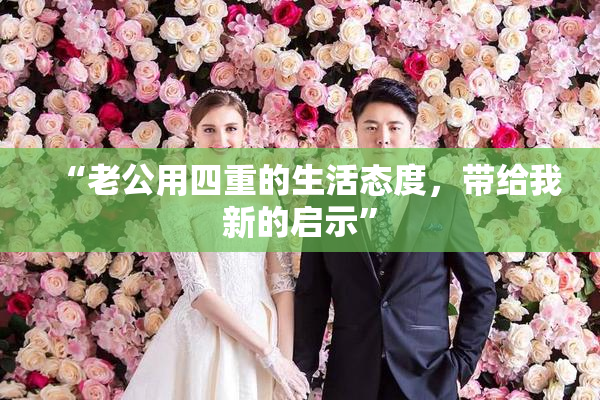 “老公用四重的生活态度，带给我新的启示”