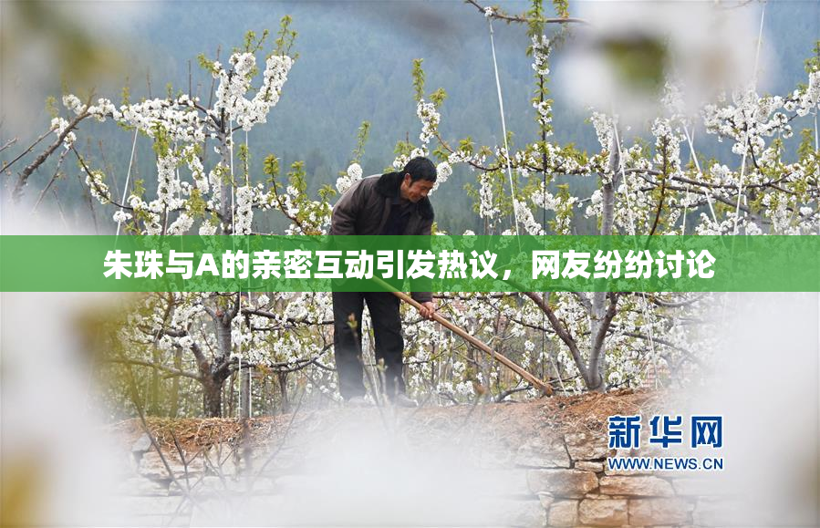 朱珠与A的亲密互动引发热议，网友纷纷讨论