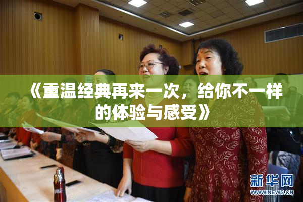 《重温经典再来一次，给你不一样的体验与感受》