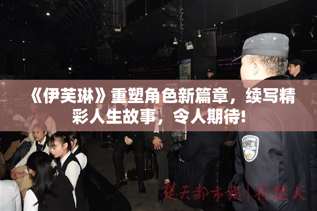 《伊芙琳》重塑角色新篇章，续写精彩人生故事，令人期待!