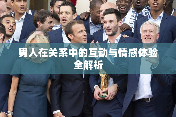 男人在关系中的互动与情感体验全解析