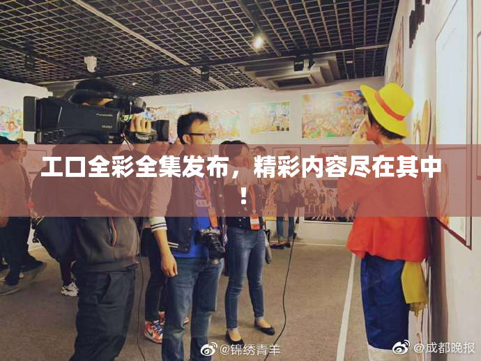 工口全彩全集发布，精彩内容尽在其中！
