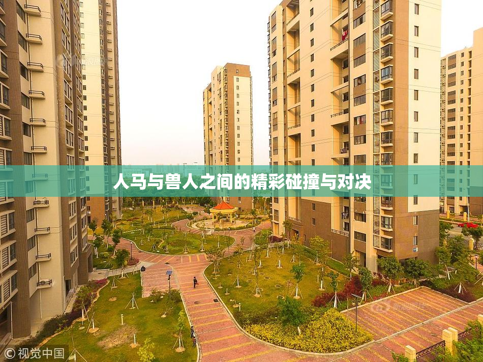 人马与兽人之间的精彩碰撞与对决