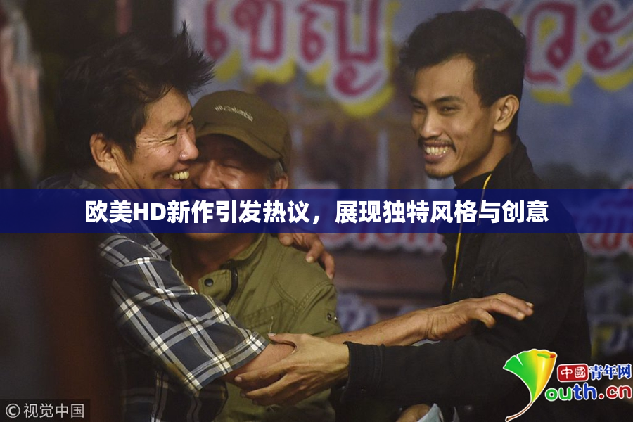 欧美HD新作引发热议，展现独特风格与创意