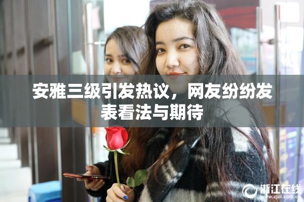 安雅三级引发热议，网友纷纷发表看法与期待