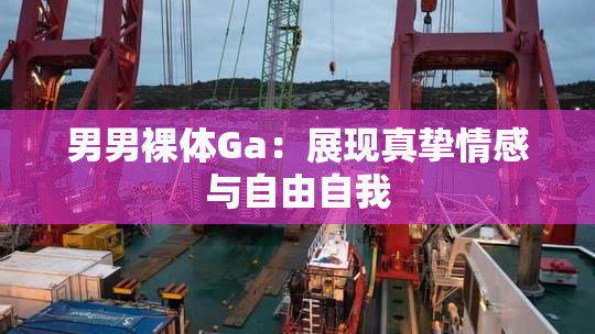 男男裸体Ga：展现真挚情感与自由自我