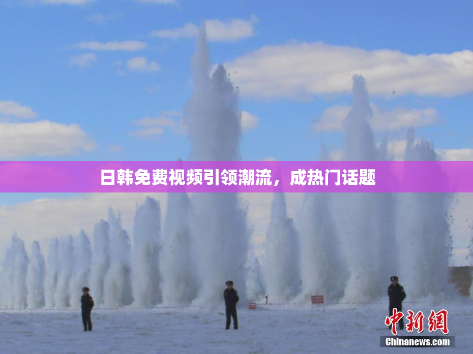 日韩免费视频引领潮流，成热门话题