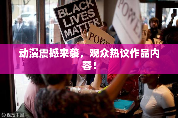 动漫震撼来袭，观众热议作品内容！