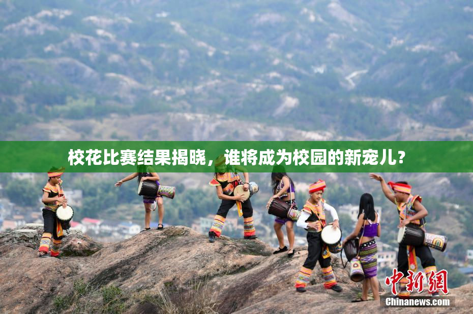 校花比赛结果揭晓，谁将成为校园的新宠儿？
