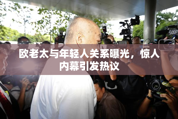 欧老太与年轻人关系曝光，惊人内幕引发热议