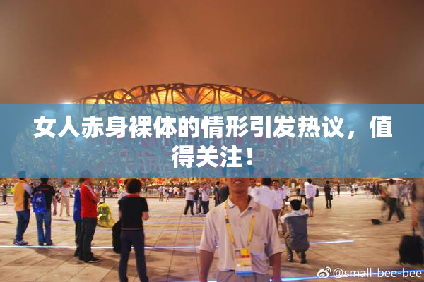 女人赤身裸体的情形引发热议，值得关注！