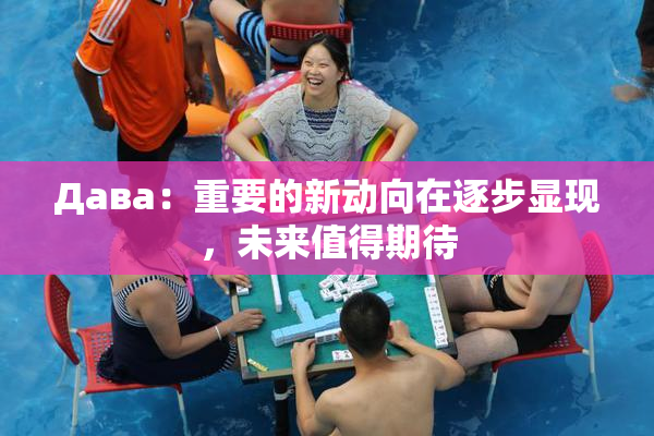 Дава：重要的新动向在逐步显现，未来值得期待