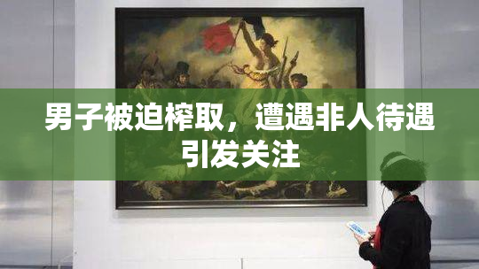 男子被迫榨取，遭遇非人待遇引发关注