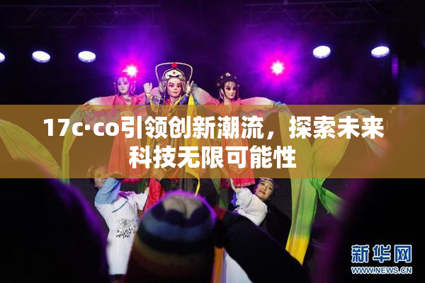 17c·co引领创新潮流，探索未来科技无限可能性