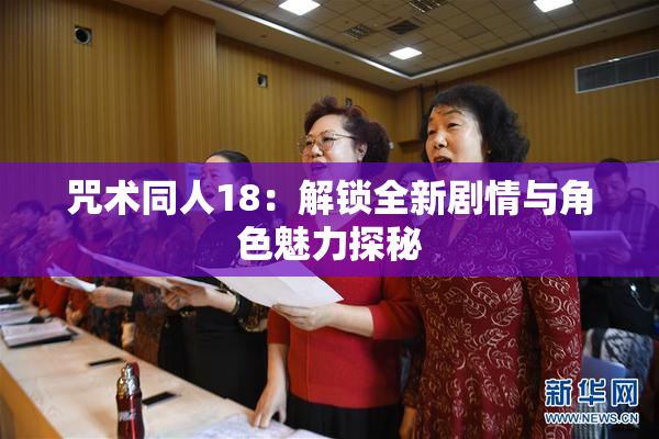 咒术同人18：解锁全新剧情与角色魅力探秘
