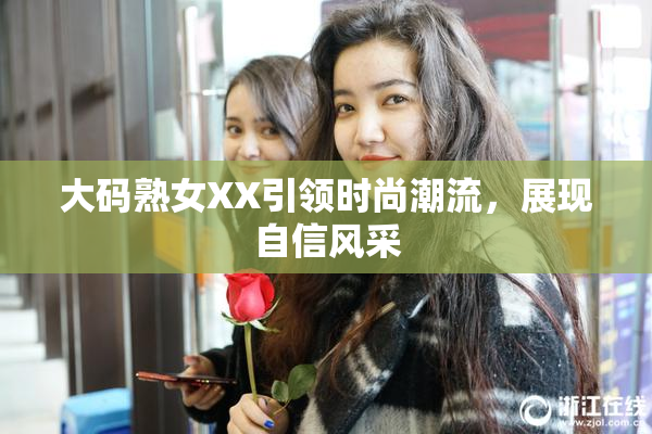 大码熟女XX引领时尚潮流，展现自信风采