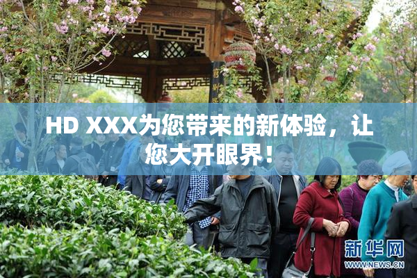 HD XXX为您带来的新体验，让您大开眼界！