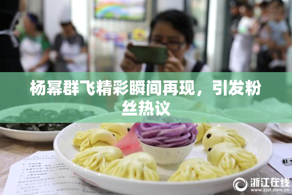 杨幂群飞精彩瞬间再现，引发粉丝热议
