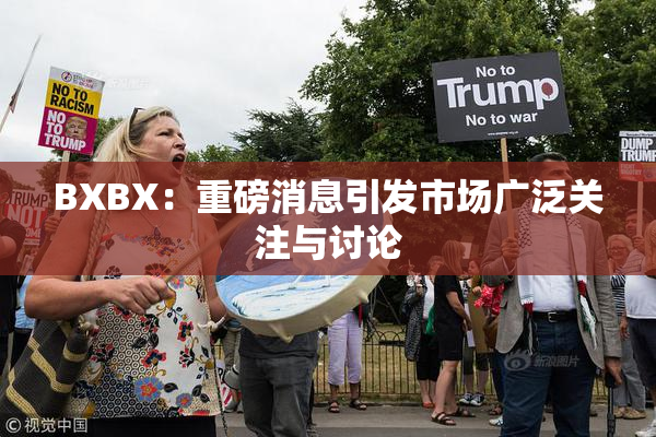 BXBX：重磅消息引发市场广泛关注与讨论