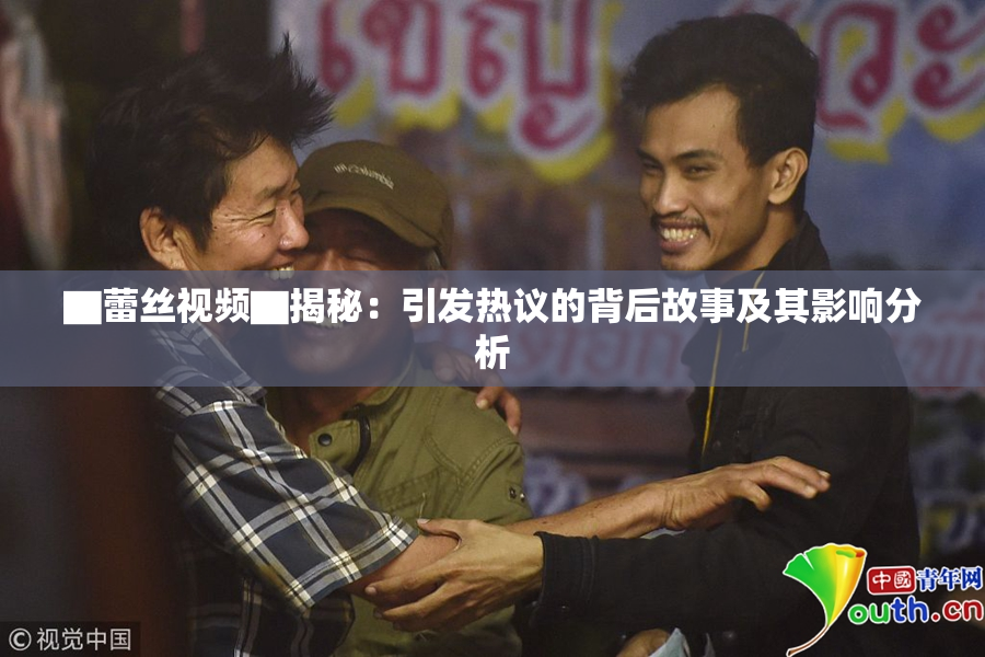 ▇蕾丝视频▇揭秘：引发热议的背后故事及其影响分析