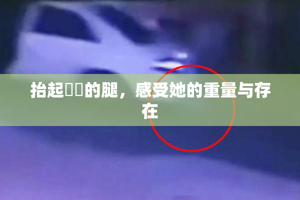 抬起妺妺的腿，感受她的重量与存在