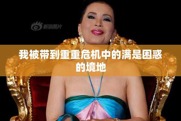 我被带到重重危机中的满是困惑的境地