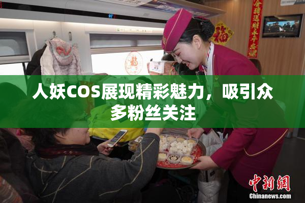 人妖COS展现精彩魅力，吸引众多粉丝关注