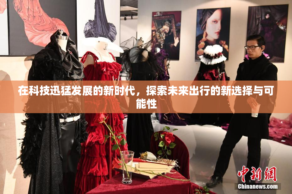 在科技迅猛发展的新时代，探索未来出行的新选择与可能性