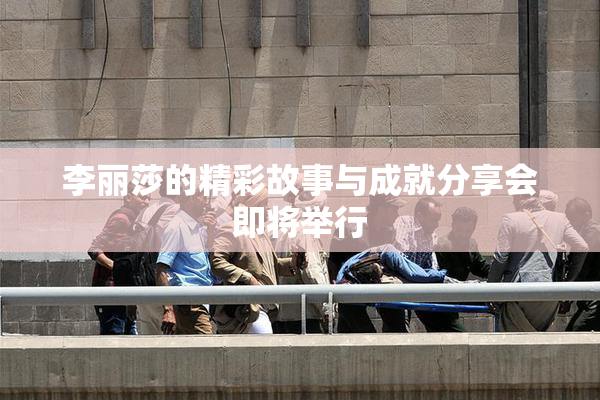 李丽莎的精彩故事与成就分享会即将举行