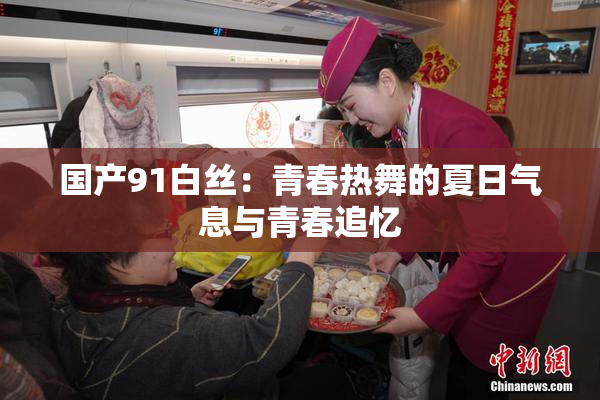 国产91白丝：青春热舞的夏日气息与青春追忆