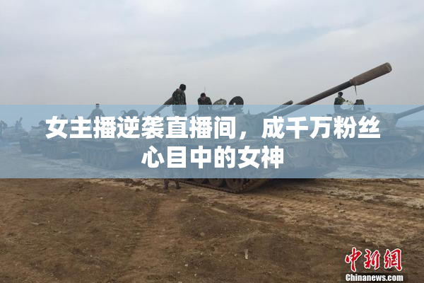 女主播逆袭直播间，成千万粉丝心目中的女神