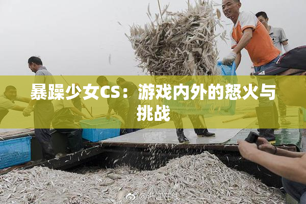 暴躁少女CS：游戏内外的怒火与挑战
