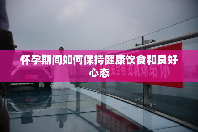 怀孕期间如何保持健康饮食和良好心态