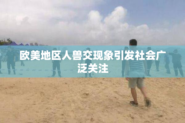 欧美地区人兽交现象引发社会广泛关注