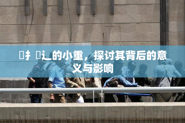 喿扌畐辶的小重，探讨其背后的意义与影响