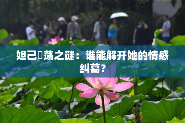 妲己婬荡之谜：谁能解开她的情感纠葛？