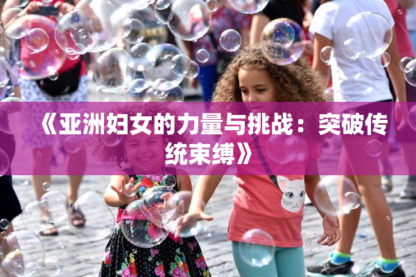 《亚洲妇女的力量与挑战：突破传统束缚》
