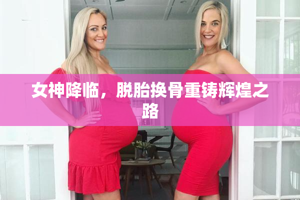 女神降临，脱胎换骨重铸辉煌之路