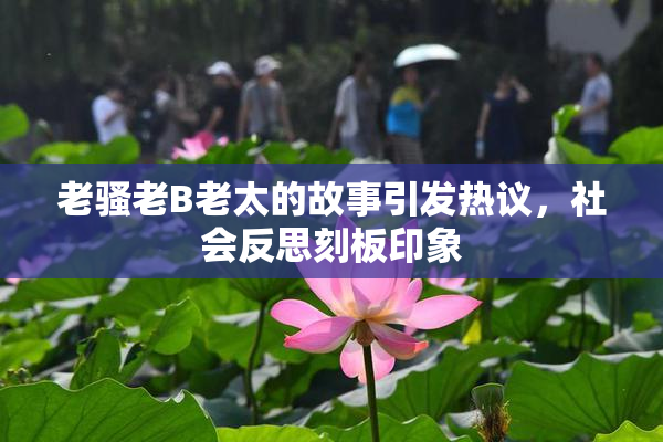 老骚老B老太的故事引发热议，社会反思刻板印象