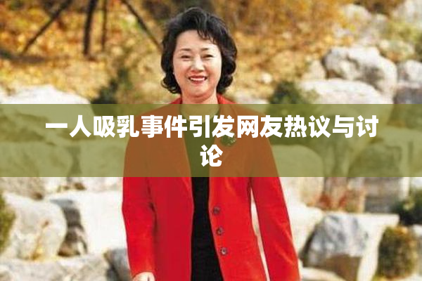 一人吸乳事件引发网友热议与讨论