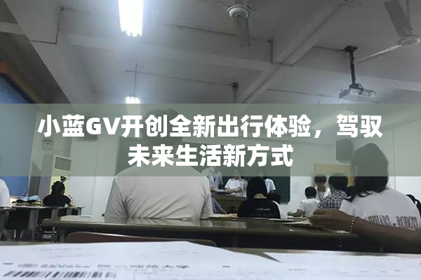 小蓝GV开创全新出行体验，驾驭未来生活新方式