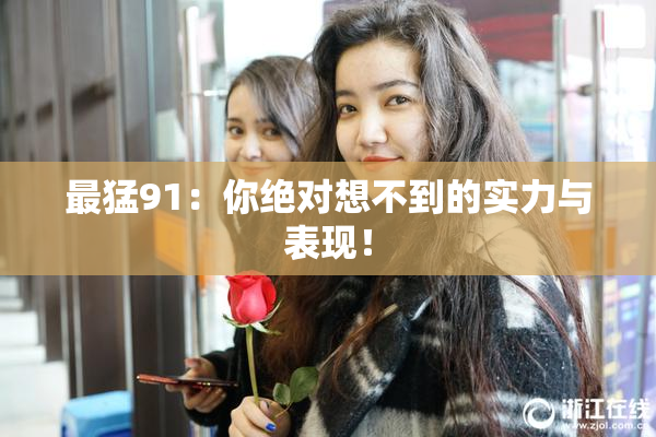 最猛91：你绝对想不到的实力与表现！