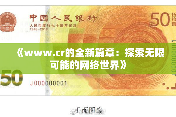 《www.cr的全新篇章：探索无限可能的网络世界》